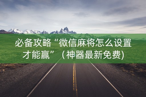 必备攻略“微信麻将怎么设置才能赢”（神器最新免费)