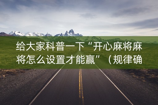 给大家科普一下“开心麻将麻将怎么设置才能赢”（规律确实有挂)