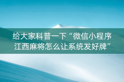 给大家科普一下“微信小程序江西麻将怎么让系统发好牌”（开挂辅助脚本)