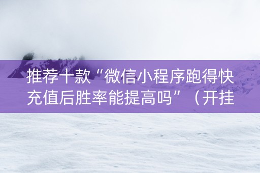 推荐十款“微信小程序跑得快充值后胜率能提高吗”（开挂辅助脚本)