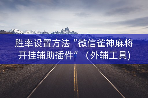 胜率设置方法“微信雀神麻将开挂辅助插件”（外辅工具)