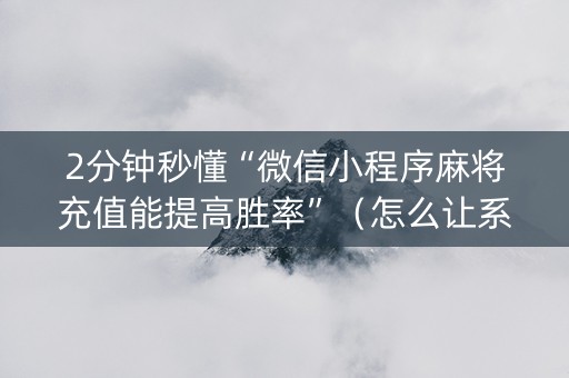 2分钟秒懂“微信小程序麻将充值能提高胜率”（怎么让系统给你发好牌)