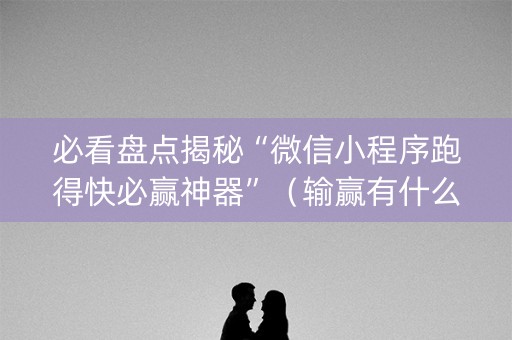 必看盘点揭秘“微信小程序跑得快必赢神器”（输赢有什么规律)