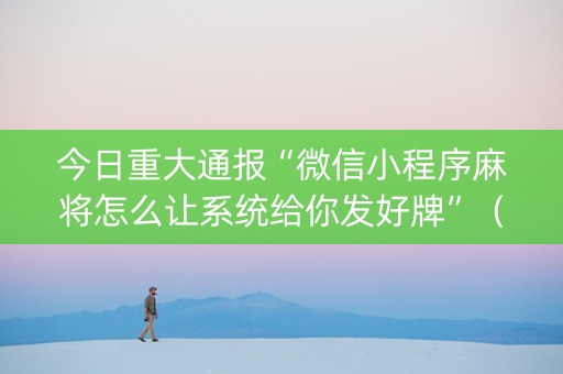 今日重大通报“微信小程序麻将怎么让系统给你发好牌”（助赢神器购买)