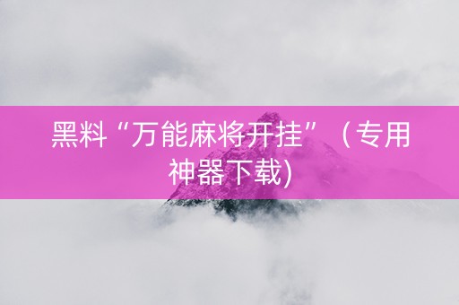 黑料“万能麻将开挂”（专用神器下载)