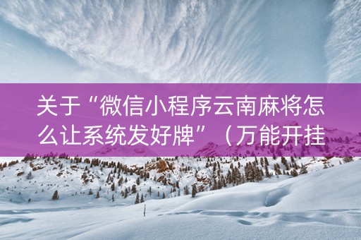 关于“微信小程序云南麻将怎么让系统发好牌”（万能开挂神器)