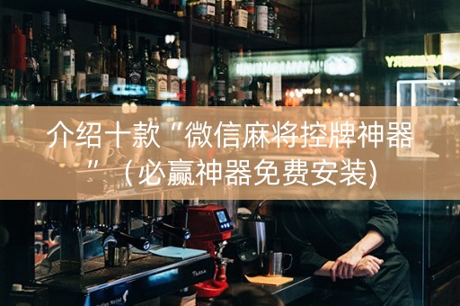 介绍十款“微信麻将控牌神器”（必赢神器免费安装)