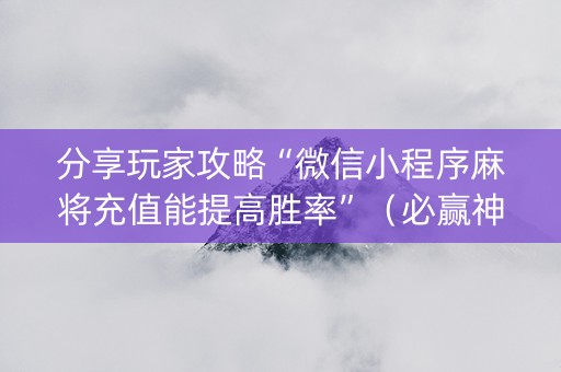 分享玩家攻略“微信小程序麻将充值能提高胜率”（必赢神器)