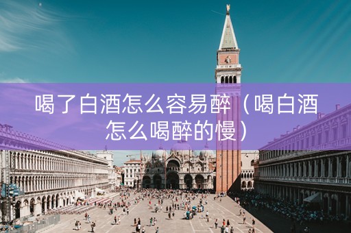 喝了白酒怎么容易醉（喝白酒怎么喝醉的慢）