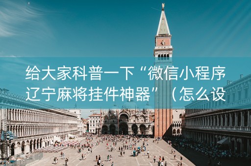 给大家科普一下“微信小程序辽宁麻将挂件神器”（怎么设置能有好牌)
