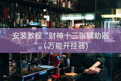 安装教程“财神十三张辅助器”（万能开挂器)