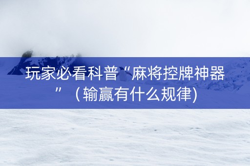 玩家必看科普“麻将控牌神器”（输赢有什么规律)