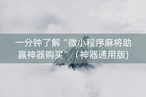 一分钟了解“微小程序麻将助赢神器购买”（神器通用版)