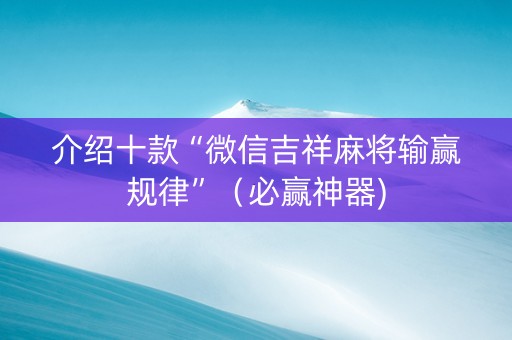 介绍十款“微信吉祥麻将输赢规律”（必赢神器)