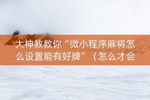 大神教教你“微小程序麻将怎么设置能有好牌”（怎么才会赢)