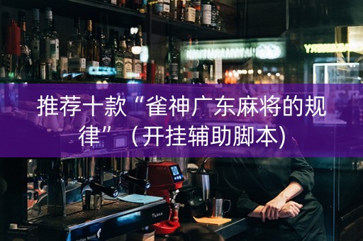 推荐十款“雀神广东麻将的规律”（开挂辅助脚本)