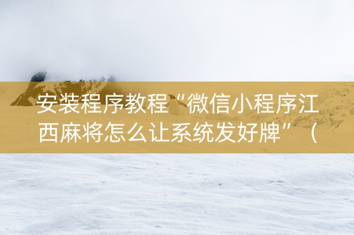 安装程序教程“微信小程序江西麻将怎么让系统发好牌”（骗局大揭秘)