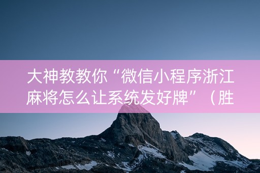 大神教教你“微信小程序浙江麻将怎么让系统发好牌”（胜率到哪调)