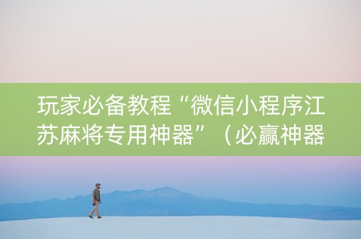 玩家必备教程“微信小程序江苏麻将专用神器”（必赢神器)