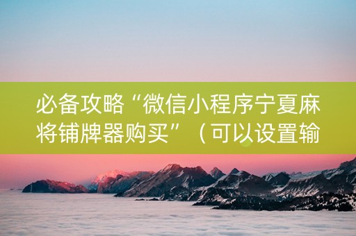 必备攻略“微信小程序宁夏麻将铺牌器购买”（可以设置输赢吗)
