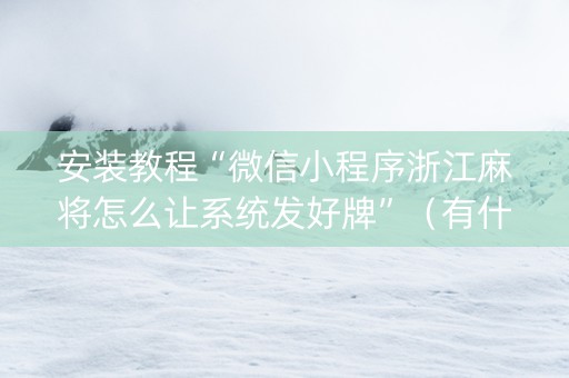 安装教程“微信小程序浙江麻将怎么让系统发好牌”（有什么规律)
