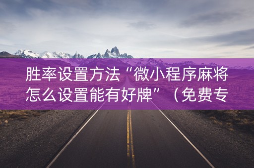 胜率设置方法“微小程序麻将怎么设置能有好牌”（免费专用神器)