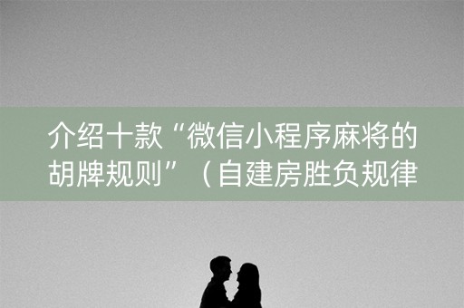 介绍十款“微信小程序麻将的胡牌规则”（自建房胜负规律)
