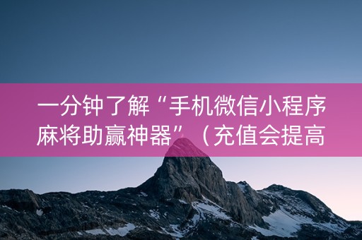 一分钟了解“手机微信小程序麻将助赢神器”（充值会提高胜率么)