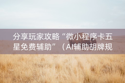 分享玩家攻略“微小程序卡五星免费辅助”（AI辅助胡牌规则)