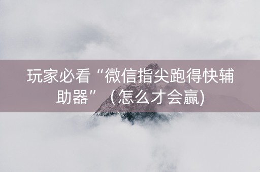 玩家必看“微信指尖跑得快辅助器”（怎么才会赢)