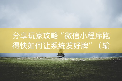 分享玩家攻略“微信小程序跑得快如何让系统发好牌”（输赢有什么规律)