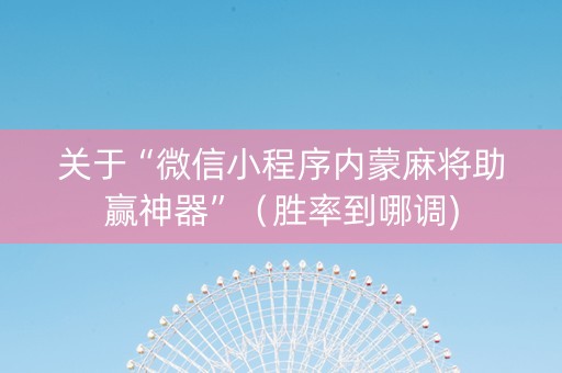 关于“微信小程序内蒙麻将助赢神器”（胜率到哪调)