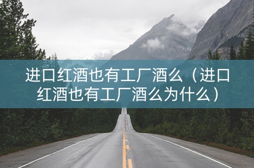 进口红酒也有工厂酒么（进口红酒也有工厂酒么为什么）