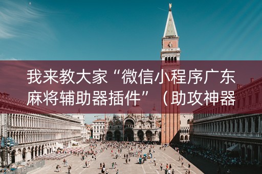 我来教大家“微信小程序广东麻将辅助器插件”（助攻神器)