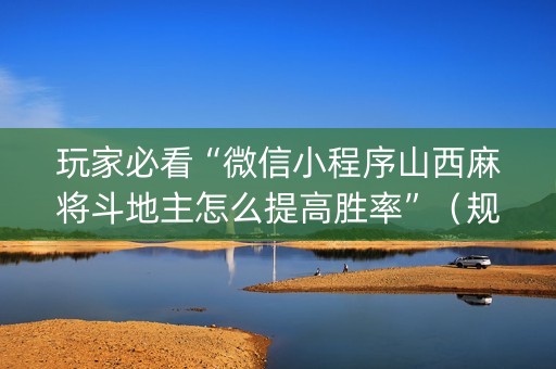 玩家必看“微信小程序山西麻将斗地主怎么提高胜率”（规律确实有挂)