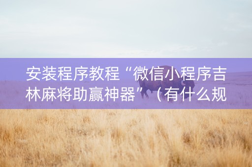 安装程序教程“微信小程序吉林麻将助赢神器”（有什么规律)