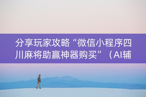分享玩家攻略“微信小程序四川麻将助赢神器购买”（AI辅助胡牌规则)