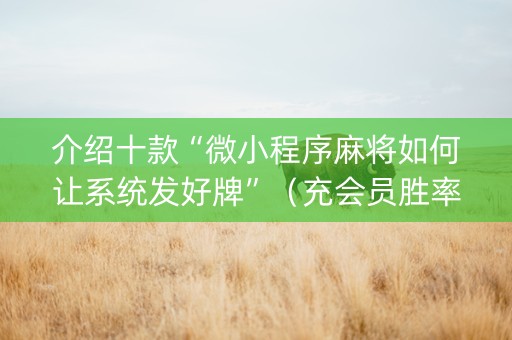 介绍十款“微小程序麻将如何让系统发好牌”（充会员胜率高)