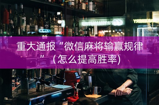 重大通报“微信麻将输赢规律”（怎么提高胜率)