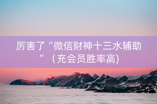 厉害了“微信财神十三水辅助”（充会员胜率高)