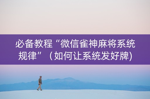 必备教程“微信雀神麻将系统规律”（如何让系统发好牌)