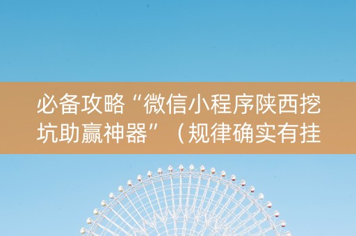 必备攻略“微信小程序陕西挖坑助赢神器”（规律确实有挂)