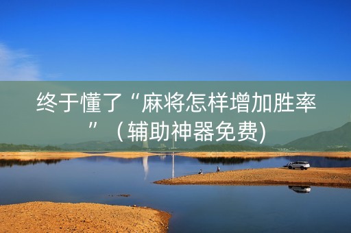 终于懂了“麻将怎样增加胜率”（辅助神器免费)