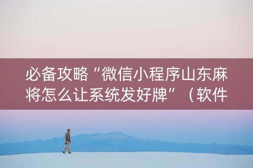 必备攻略“微信小程序山东麻将怎么让系统发好牌”（软件出售)