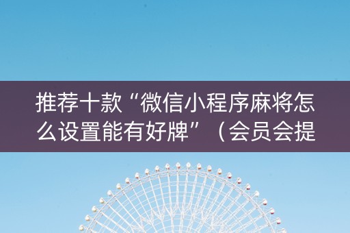 推荐十款“微信小程序麻将怎么设置能有好牌”（会员会提高胜率吗)