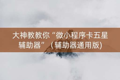 大神教教你“微小程序卡五星辅助器”（辅助器通用版)