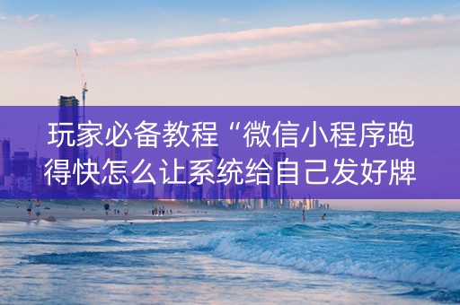 玩家必备教程“微信小程序跑得快怎么让系统给自己发好牌”（有什么规律)