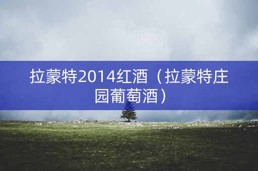 拉蒙特2014红酒（拉蒙特庄园葡萄酒）