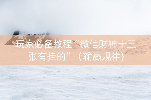玩家必备教程“微信财神十三张有挂的”（输赢规律)