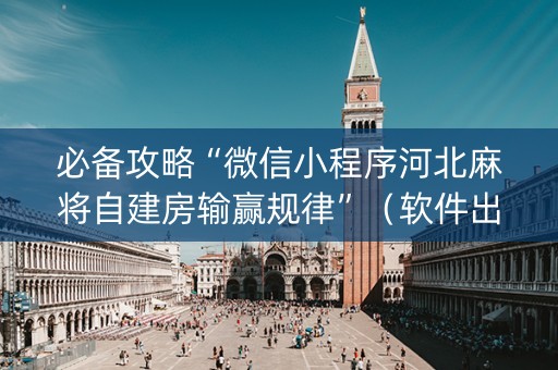 必备攻略“微信小程序河北麻将自建房输赢规律”（软件出售)